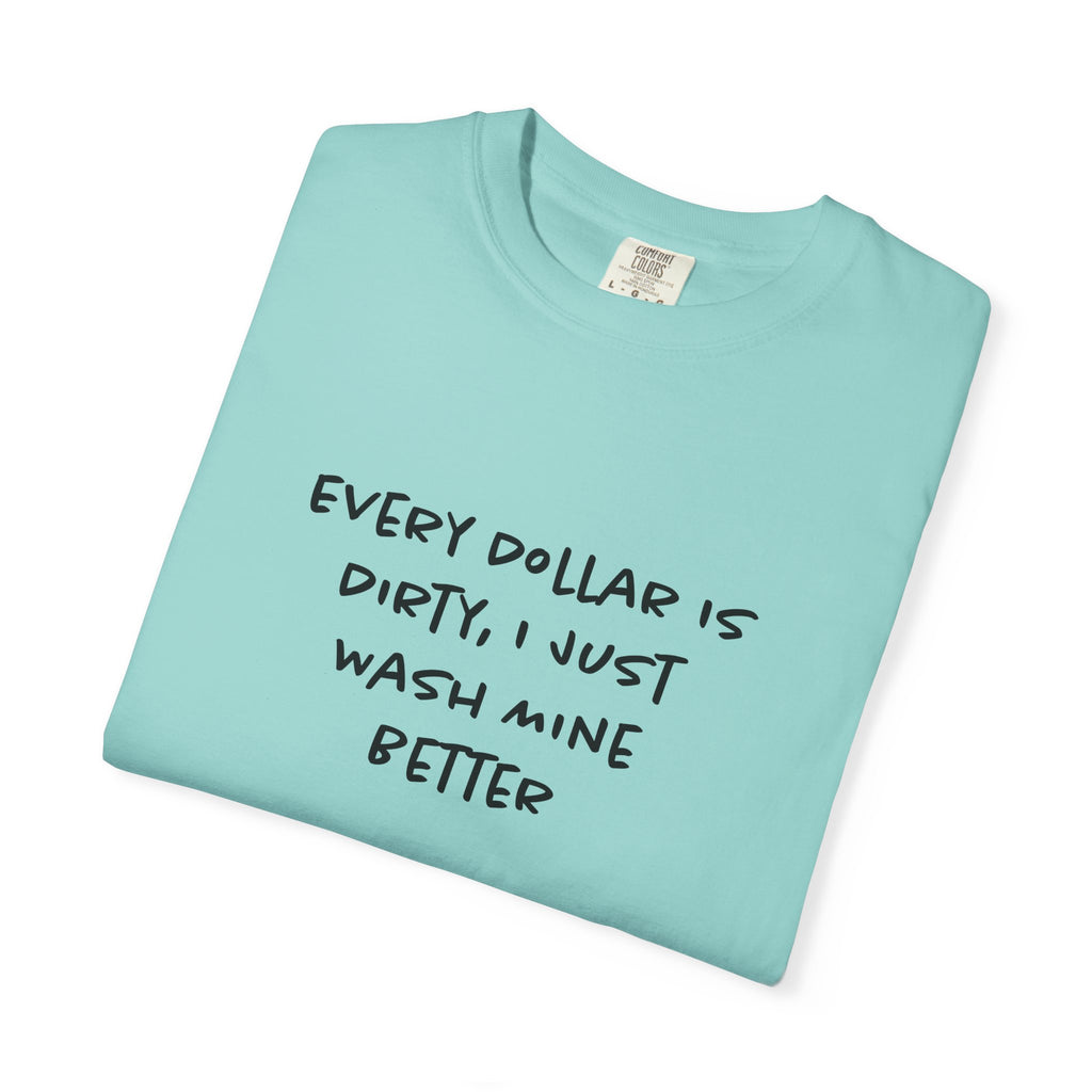 Every Dollar is Dirty, I Just Wash Mine Better Tee