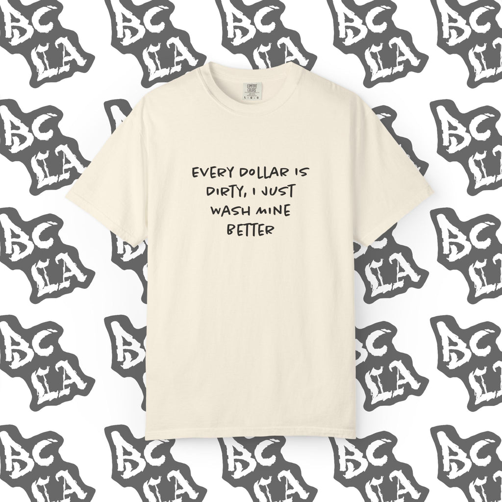 Every Dollar is Dirty, I Just Wash Mine Better Tee