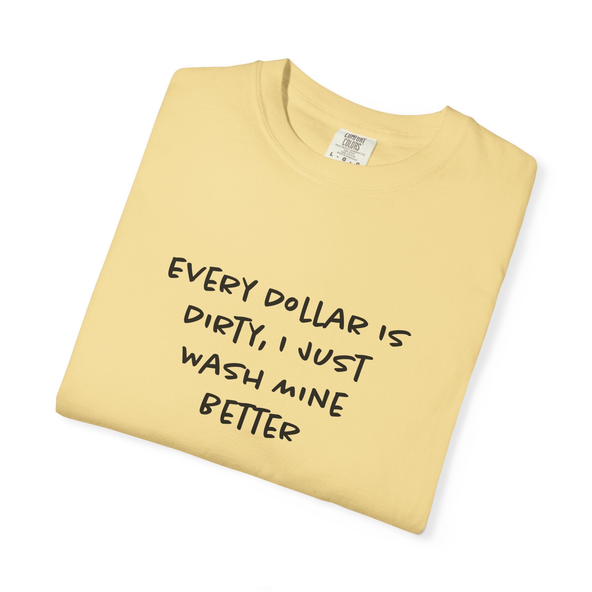 Every Dollar is Dirty, I Just Wash Mine Better Tee