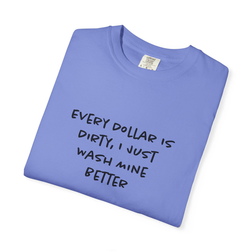 Every Dollar is Dirty, I Just Wash Mine Better Tee