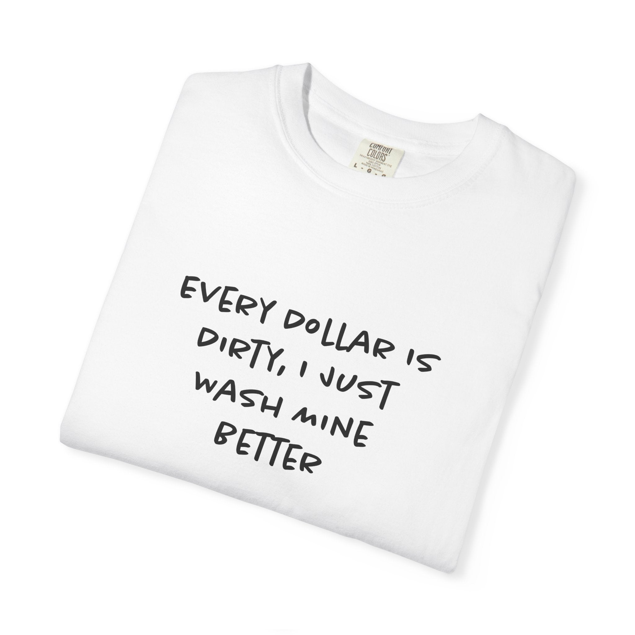 Every Dollar is Dirty, I Just Wash Mine Better Tee