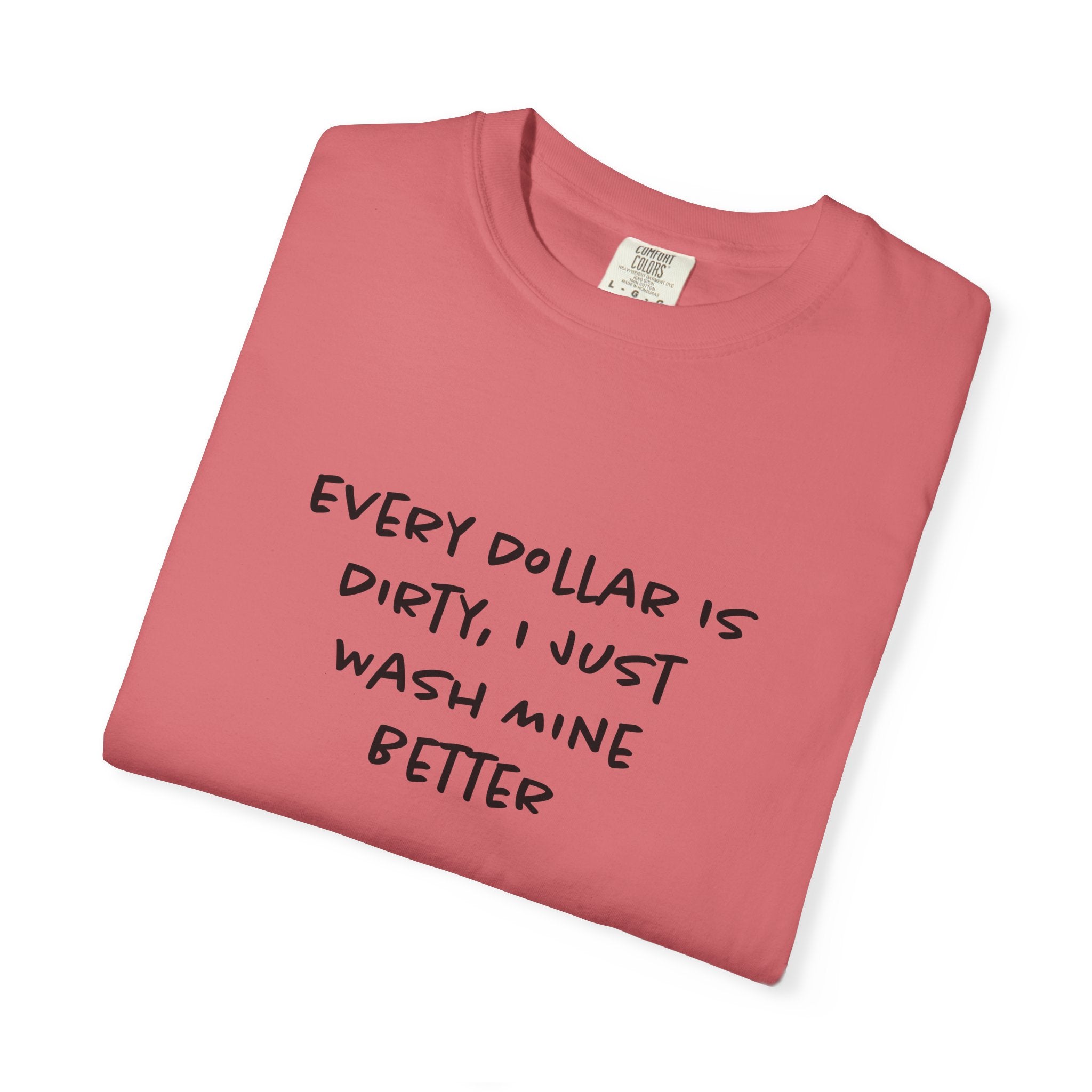 Every Dollar is Dirty, I Just Wash Mine Better Tee
